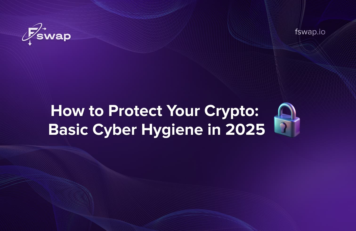 🔐 How to Protect Your Crypto: Basic Cyber Hygiene in 2025