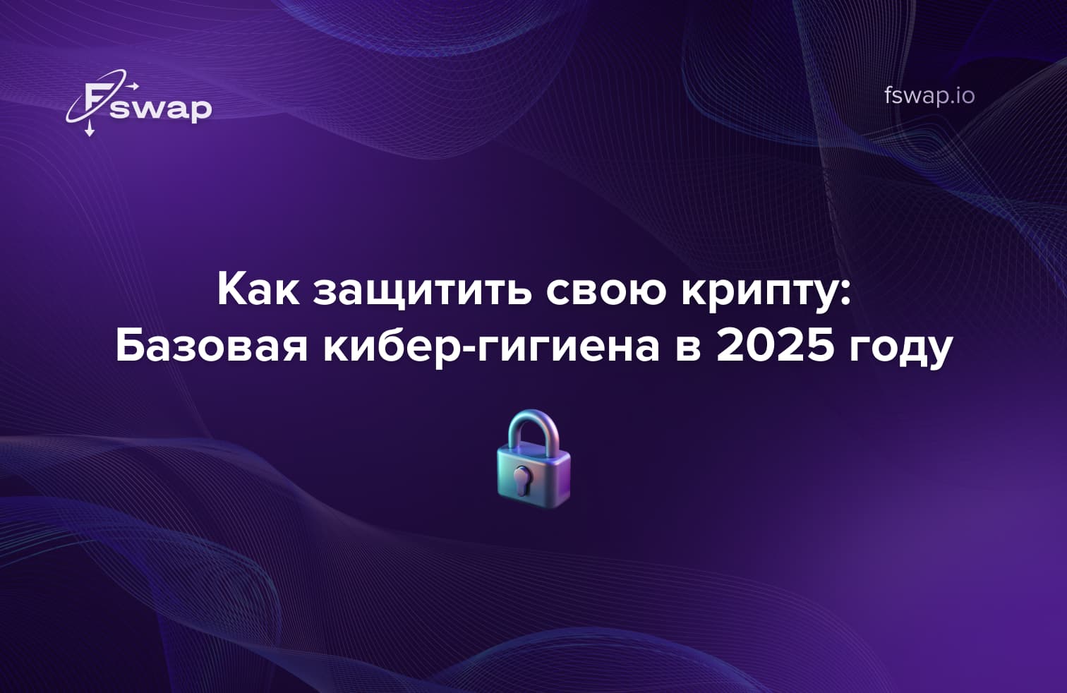🔐 Как защитить свою крипту: базовая кибер-гигиена в 2025 году